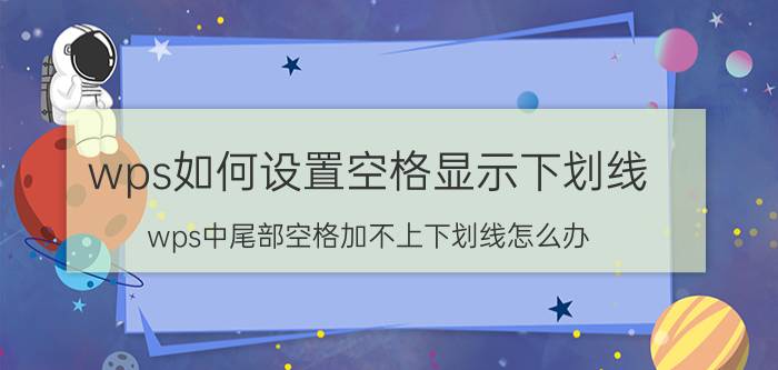 wps如何设置空格显示下划线 wps中尾部空格加不上下划线怎么办？